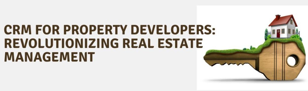 CRM for Property Developers: Revolutionizing Real Estate Management