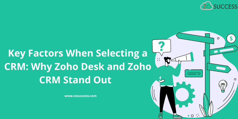 Key Factors When Selecting a CRM: Why Zoho Desk and Zoho CRM Stand Out