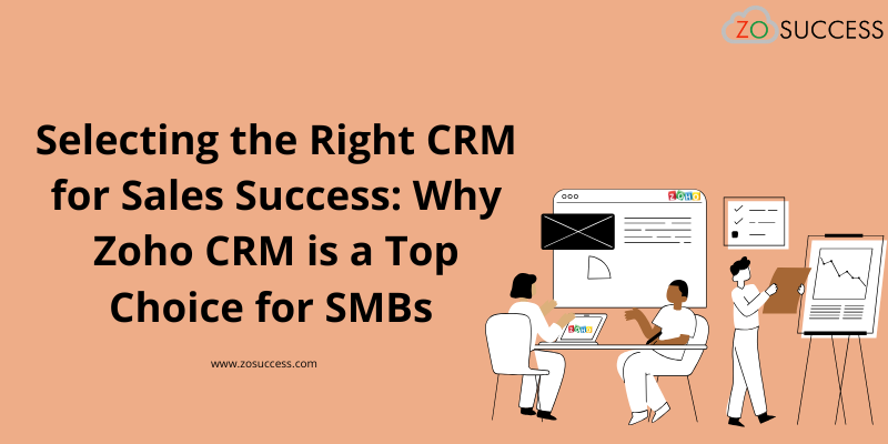 Selecting the Right CRM for Sales Success_ Why Zoho CRM is a Top Choice for SMBs