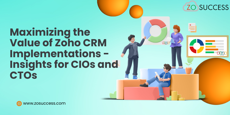 Maximizing the Value of Zoho CRM Implementations - Insights for CIOs and CTOs